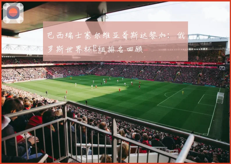 巴西瑞士塞尔维亚哥斯达黎加：俄罗斯世界杯E组排名回顾