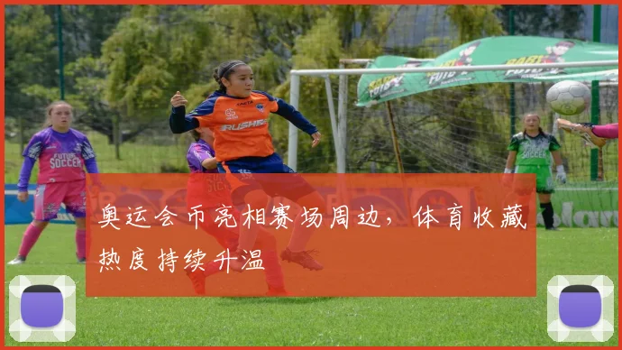 奥运会币亮相赛场周边，体育收藏热度持续升温